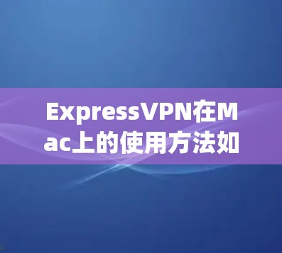 ExpressVPN在Mac上的使用方法如下