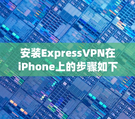 安装ExpressVPN在iPhone上的步骤如下