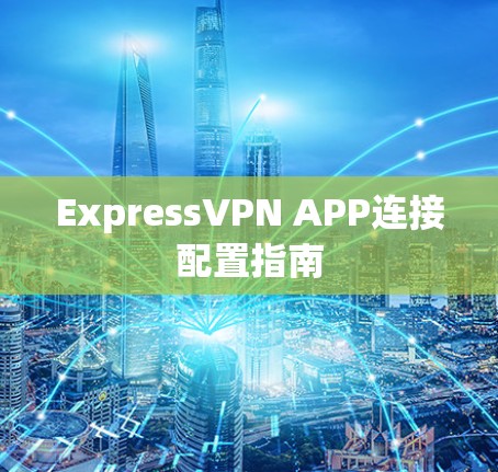 ExpressVPN APP连接配置指南