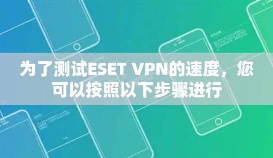 为了测试ESET VPN的速度,您可以按照以下步骤进行