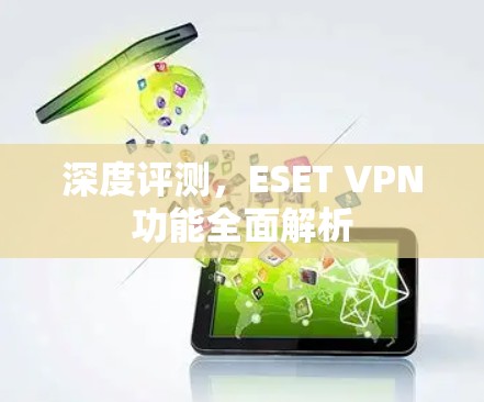 深度评测,ESET VPN功能全面解析