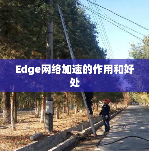 Edge网络加速的作用和好处