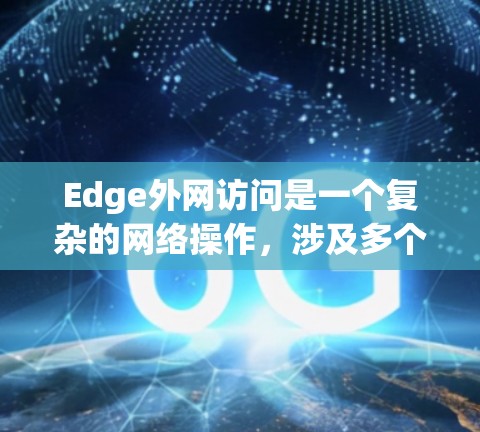 Edge外网访问是一个复杂的网络操作,涉及多个方面的考量。以下是一些可能遇到的问题及相应的解决方法
