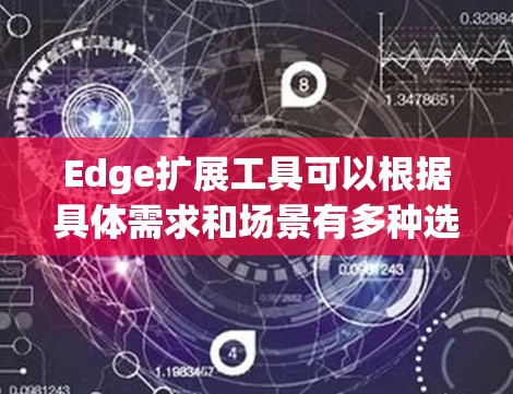 Edge扩展工具可以根据具体需求和场景有多种选择。以下是一些常见的Edge扩展工具及其用途