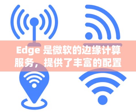 Edge 是微软的边缘计算服务,提供了丰富的配置选项来满足不同场景的需求。以下是一些常见的 Edge 代理设置教程,帮助你快速上手配置和使用 Edge