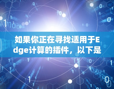 如果你正在寻找适用于Edge计算的插件,以下是一些推荐,涵盖了从性能优化到安全监控的多种功能,帮助你优化Edge计算环境