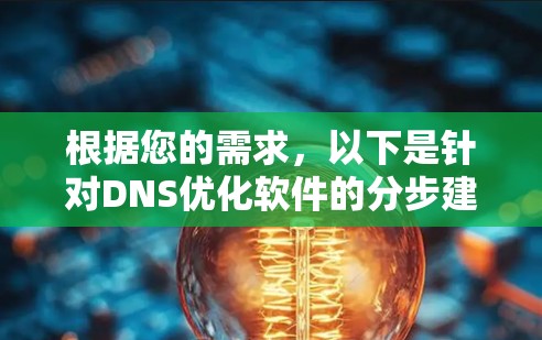 根据您的需求,以下是针对DNS优化软件的分步建议