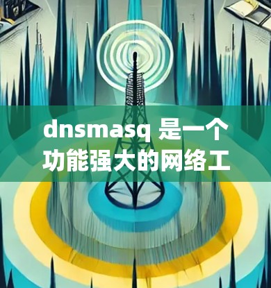 dnsmasq 是一个功能强大的网络工具,能够同时提供 DNS(域名系统)和 DHCP(动态主机配置协议)服务。以下是关于如何使用和管理 dnsmasq 的详细指南