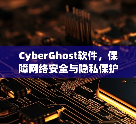 CyberGhost软件,保障网络安全与隐私保护
