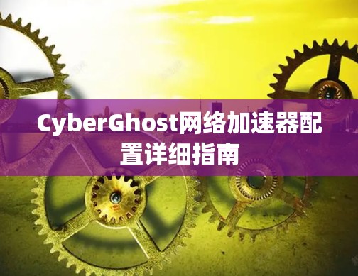CyberGhost网络加速器配置详细指南