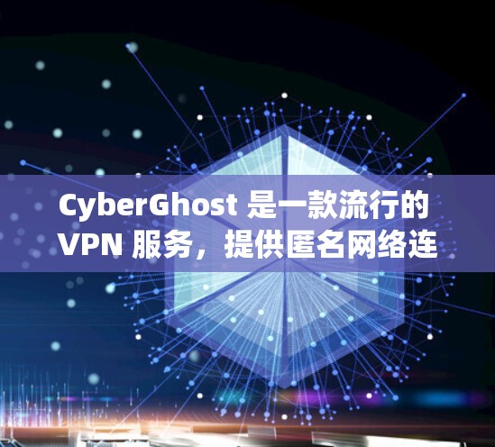 CyberGhost 是一款流行的 VPN 服务,提供匿名网络连接和隐私保护。以下是连接 CyberGhost 的基本步骤