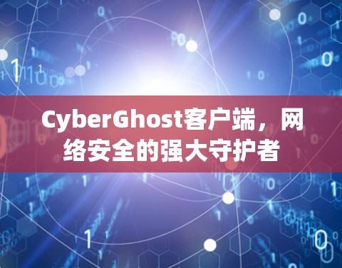 CyberGhost客户端，网络安全的强大守护者