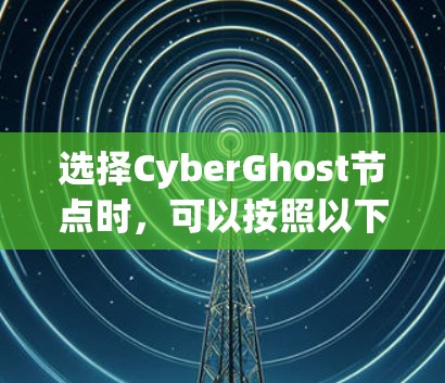 选择CyberGhost节点时,可以按照以下步骤进行