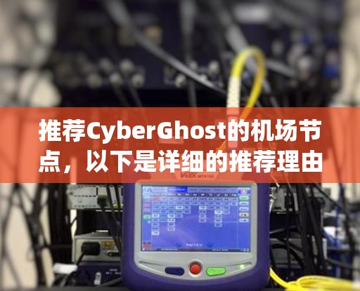 推荐CyberGhost的机场节点,以下是详细的推荐理由和步骤