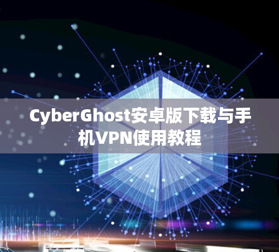 CyberGhost安卓版下载与手机VPN使用教程