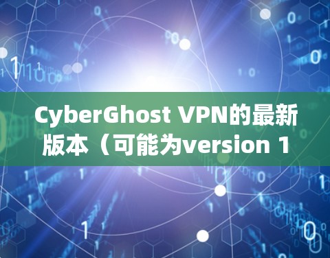 CyberGhost VPN的最新版本(可能为version 10)在多个方面进行了改进,提升了性能和安全性。以下是主要更新内容