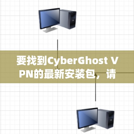 要找到CyberGhost VPN的最新安装包，请按照以下步骤操作