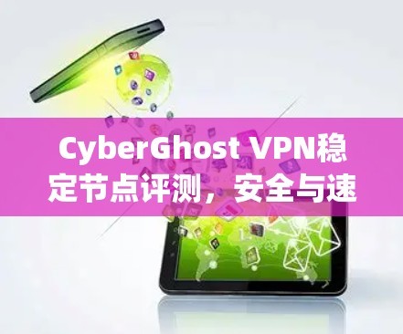 CyberGhost VPN稳定节点评测，安全与速度的完美结合