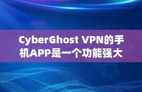 CyberGhost VPN的手机APP是一个功能强大的工具,适合需要保护隐私和安全的用户。以下是该APP的详细介绍和安装步骤
