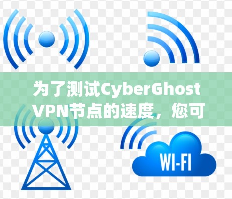 为了测试CyberGhost VPN节点的速度,您可以按照以下步骤进行