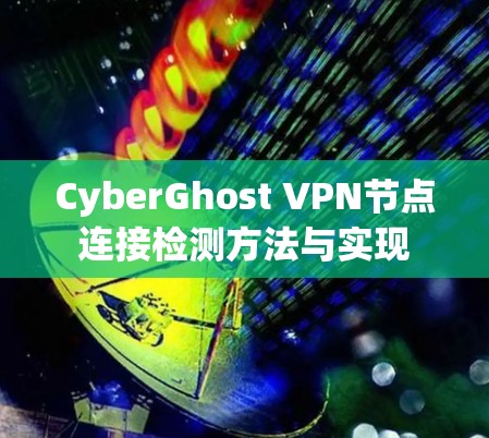 CyberGhost VPN节点连接检测方法与实现