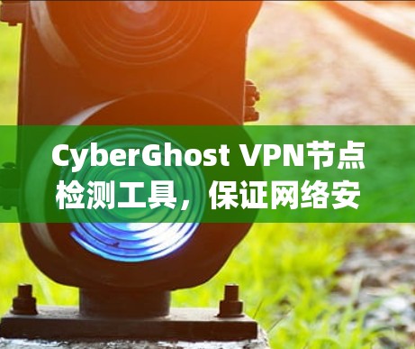 CyberGhost VPN节点检测工具,保证网络安全的核心技术