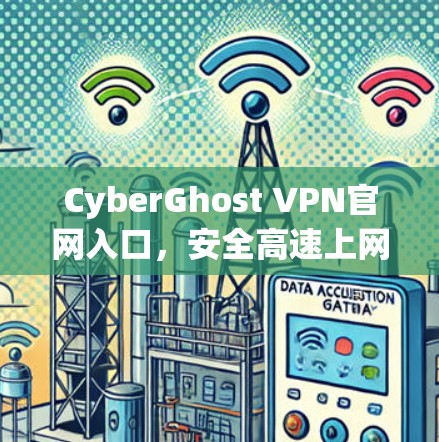 CyberGhost VPN官网入口，安全高速上网的秘密