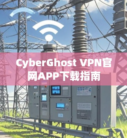 CyberGhost VPN官网APP下载指南