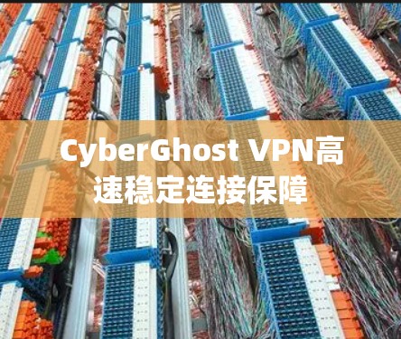 CyberGhost VPN高速稳定连接保障