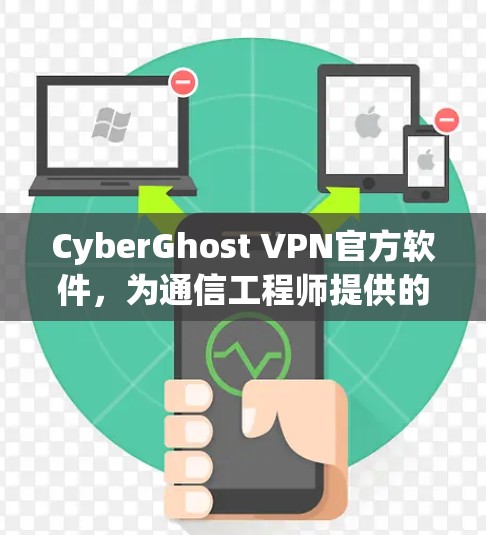 CyberGhost VPN官方软件，为通信工程师提供的安全防护解决方案