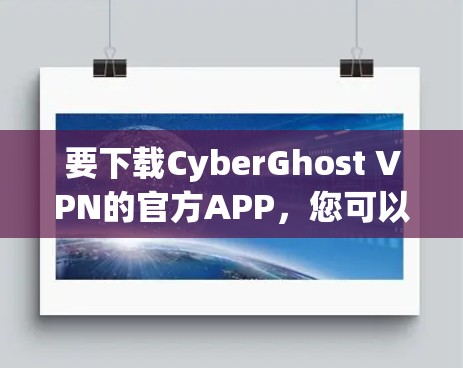 要下载CyberGhost VPN的官方APP,您可以按照以下步骤操作