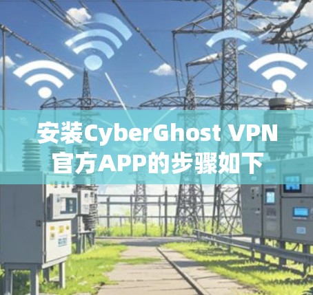 安装CyberGhost VPN官方APP的步骤如下