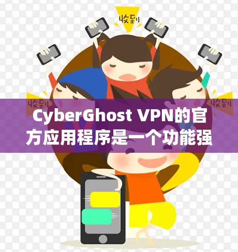 CyberGhost VPN的官方应用程序是一个功能强大且用户友好的VPN解决方案,适用于各种用户需求。以下是对该应用程序的详细分析