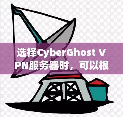 选择CyberGhost VPN服务器时,可以根据以下几个关键因素进行综合考虑