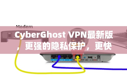 CyberGhost VPN最新版,更强的隐私保护,更快的连接