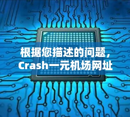 根据您描述的问题,Crash一元机场网址进不去,以下是逐步的解决方案