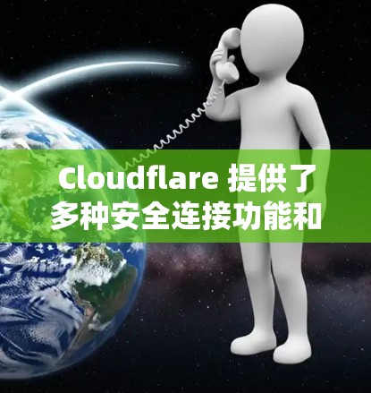 Cloudflare 提供了多种安全连接功能和服务,旨在保护你的网站、应用程序和数据。以下是一些关键的安全连接功能和服务