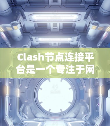 Clash节点连接平台是一个专注于网络流量分析和问题排查的工具,旨在帮助用户更好地理解和管理网络架构。以下是关于Clash节点连接平台的详细信息,包括其功能、使用场景、优势以及如何开始使用