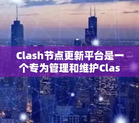 Clash节点更新平台是一个专为管理和维护Clash节点设计的工具,旨在帮助用户轻松更新节点,确保网络的稳定运行。以下是对该平台的详细分析和使用建议