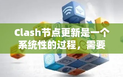 Clash节点更新是一个系统性的过程,需要遵循以下步骤