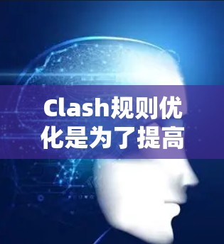 Clash规则优化是为了提高游戏或应用程序的公平性、稳定性和用户体验的重要步骤。以下是一些常见的Clash规则优化方向和策略,帮助你更好地理解和实施规则优化