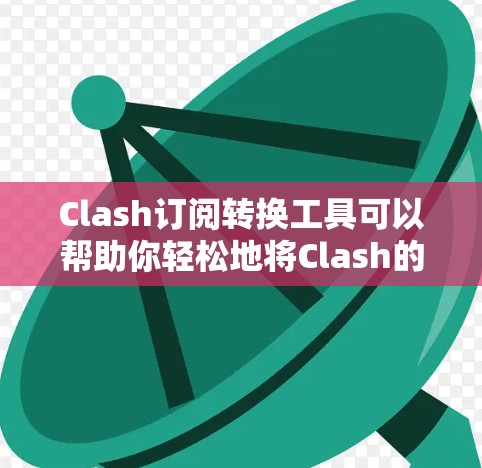 Clash订阅转换工具可以帮助你轻松地将Clash的订阅从一个地区切换到另一个地区。Clash是一个开源的DNS加密代理,支持多种地区切换,以提供更灵活的网络配置