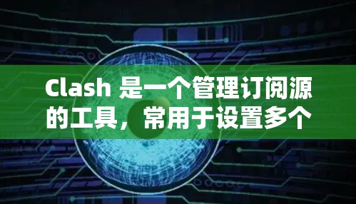 Clash 是一个管理订阅源的工具，常用于设置多个源来获取内容。以下是设置订阅地址的基本步骤