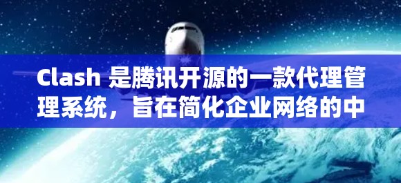 Clash 是腾讯开源的一款代理管理系统，旨在简化企业网络的中间件管理。它通过自动化配置和集中管理，帮助企业更高效地处理网络流量和服务发现