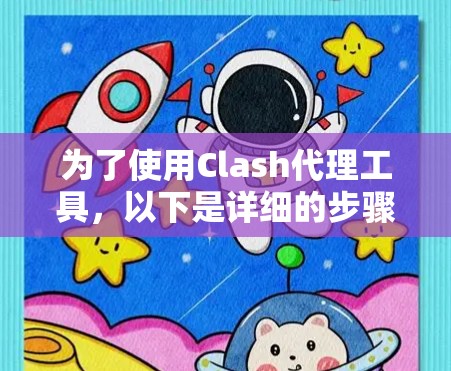 为了使用Clash代理工具，以下是详细的步骤指南